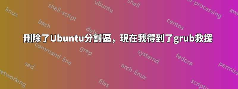 刪除了Ubuntu分割區，現在我得到了grub救援