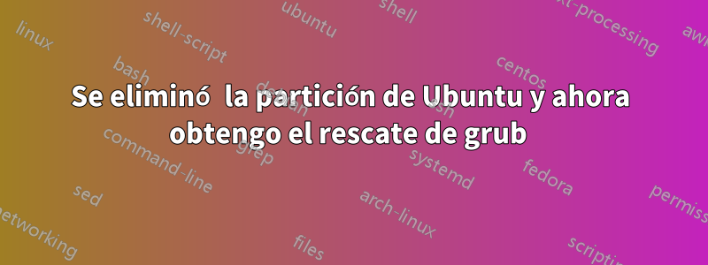 Se eliminó la partición de Ubuntu y ahora obtengo el rescate de grub 