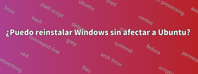 ¿Puedo reinstalar Windows sin afectar a Ubuntu?