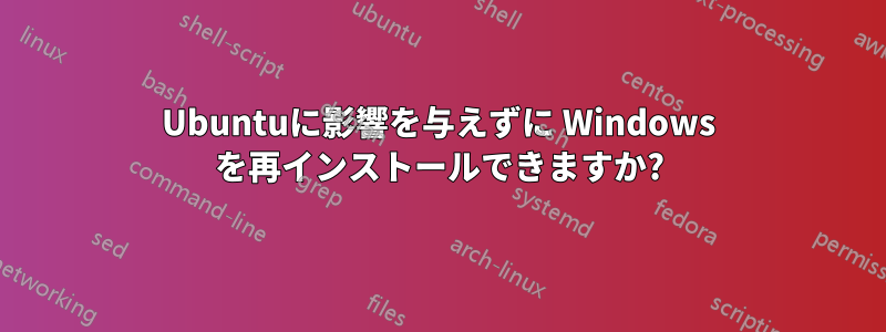 Ubuntuに影響を与えずに Windows を再インストールできますか?