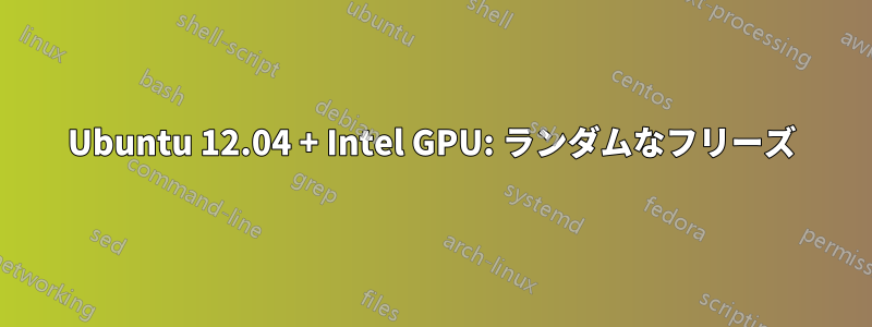 Ubuntu 12.04 + Intel GPU: ランダムなフリーズ