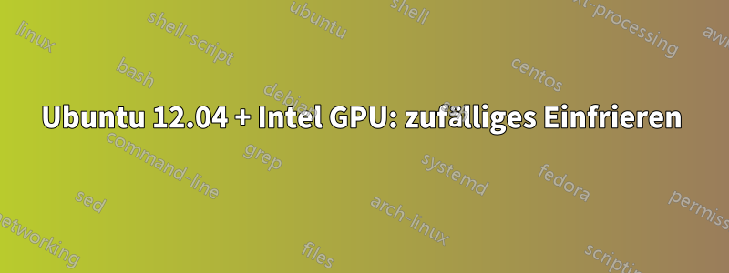 Ubuntu 12.04 + Intel GPU: zufälliges Einfrieren