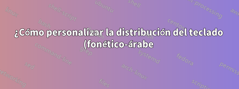 ¿Cómo personalizar la distribución del teclado (fonético-árabe)?