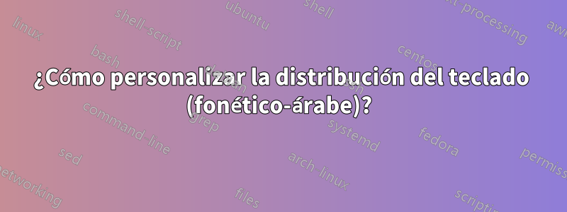 ¿Cómo personalizar la distribución del teclado (fonético-árabe)? 