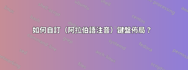 如何自訂（阿拉伯語注音）鍵盤佈局？ 