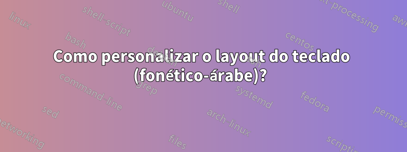 Como personalizar o layout do teclado (fonético-árabe)? 