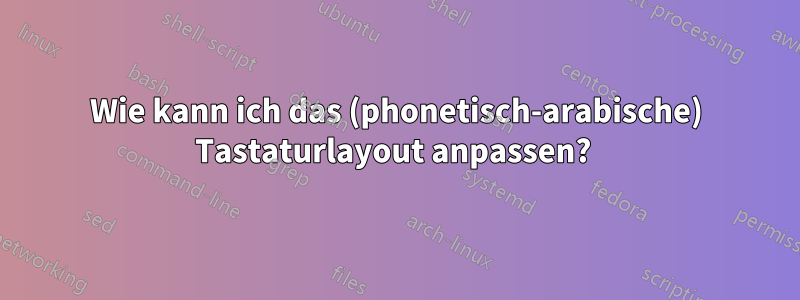 Wie kann ich das (phonetisch-arabische) Tastaturlayout anpassen? 