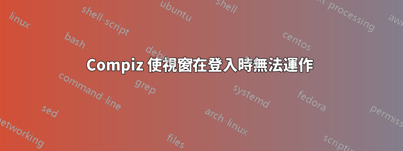 Compiz 使視窗在登入時無法運作