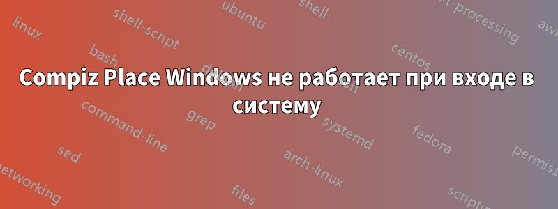 Compiz Place Windows не работает при входе в систему