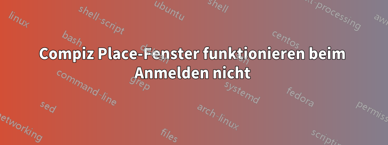 Compiz Place-Fenster funktionieren beim Anmelden nicht