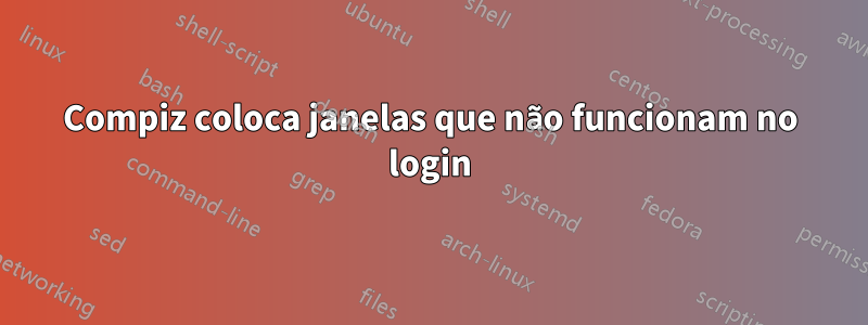 Compiz coloca janelas que não funcionam no login