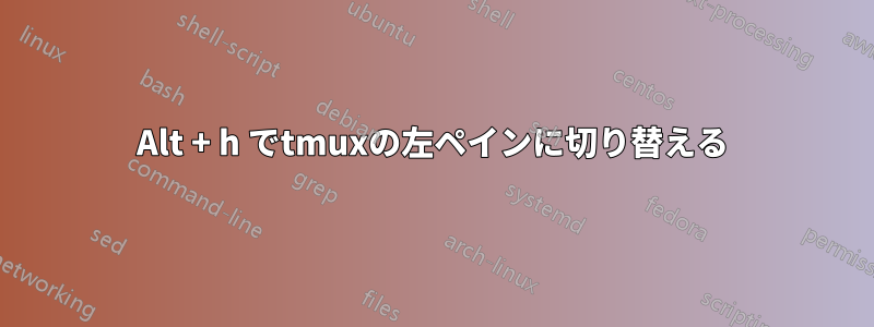 Alt + h でtmuxの左ペインに切り替える