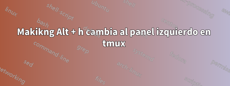 Makikng Alt + h cambia al panel izquierdo en tmux