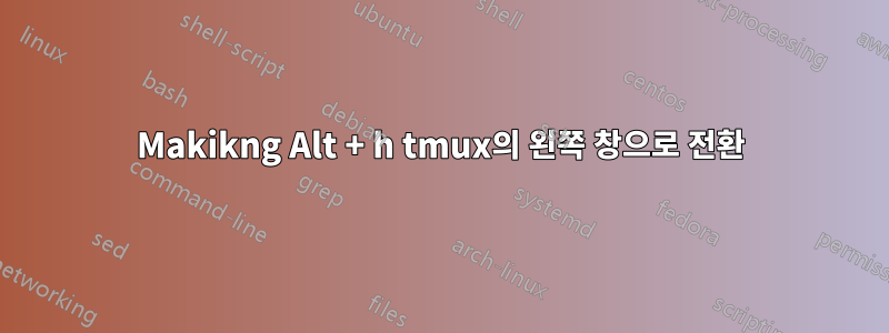 Makikng Alt + h tmux의 왼쪽 창으로 전환