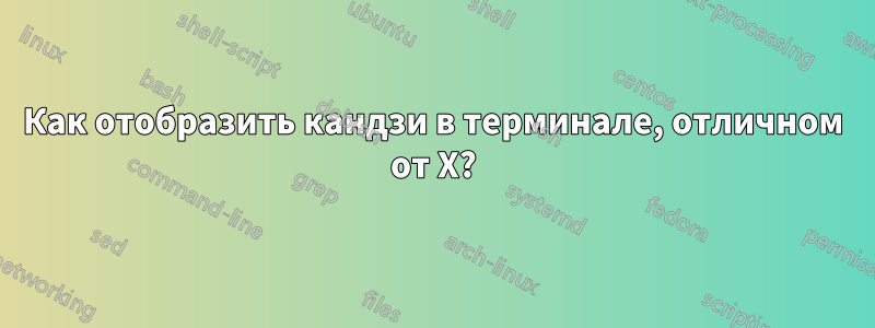 Как отобразить кандзи в терминале, отличном от X?