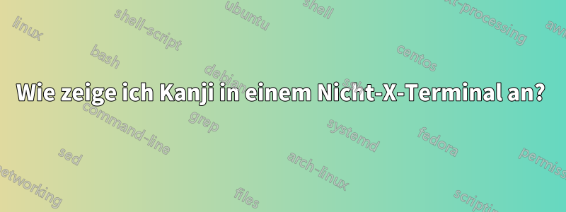 Wie zeige ich Kanji in einem Nicht-X-Terminal an?