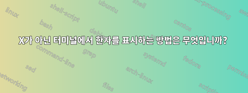 X가 아닌 터미널에서 한자를 표시하는 방법은 무엇입니까?