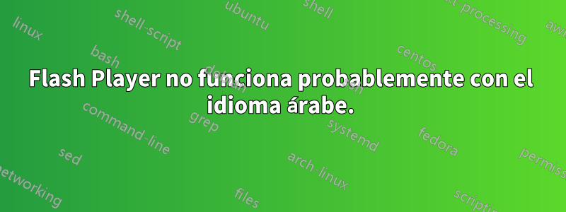 Flash Player no funciona probablemente con el idioma árabe.