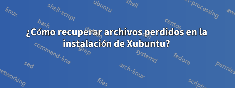 ¿Cómo recuperar archivos perdidos en la instalación de Xubuntu?