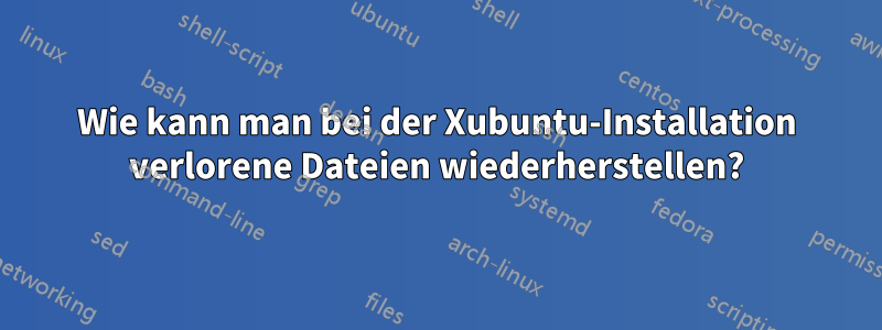 Wie kann man bei der Xubuntu-Installation verlorene Dateien wiederherstellen?