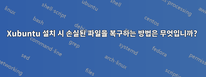 Xubuntu 설치 시 손실된 파일을 복구하는 방법은 무엇입니까?