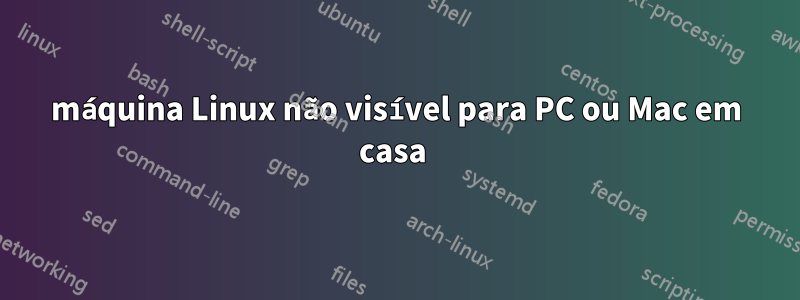 máquina Linux não visível para PC ou Mac em casa 