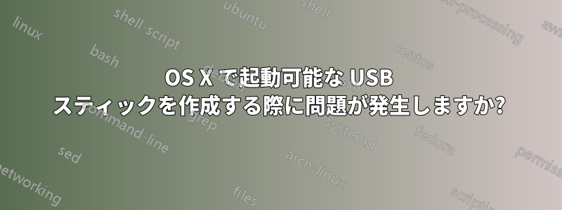 OS X で起動可能な USB スティックを作成する際に問題が発生しますか?