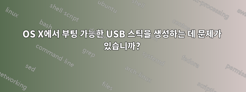 OS X에서 부팅 가능한 USB 스틱을 생성하는 데 문제가 있습니까?