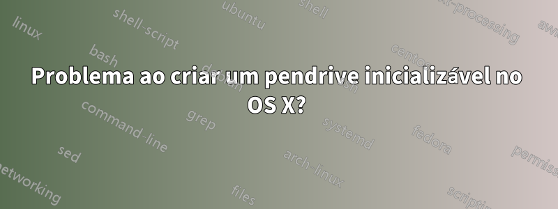 Problema ao criar um pendrive inicializável no OS X?