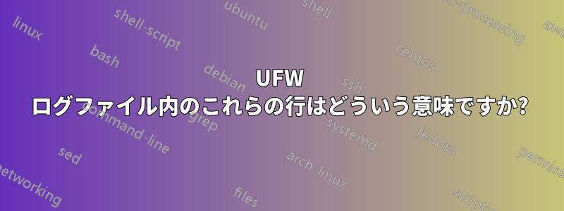 UFW ログファイル内のこれらの行はどういう意味ですか?