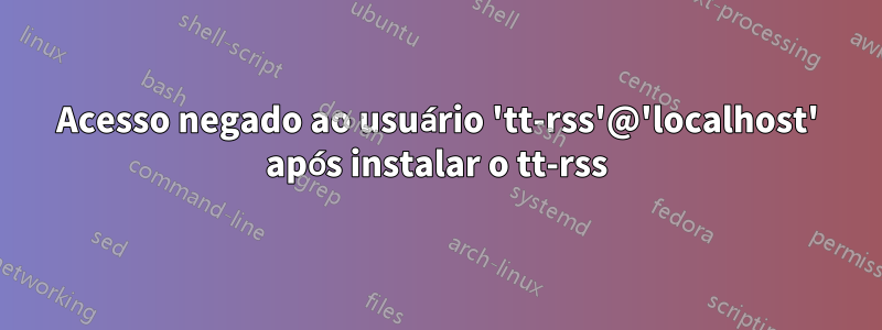 Acesso negado ao usuário 'tt-rss'@'localhost' após instalar o tt-rss