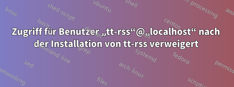 Zugriff für Benutzer „tt-rss“@„localhost“ nach der Installation von tt-rss verweigert