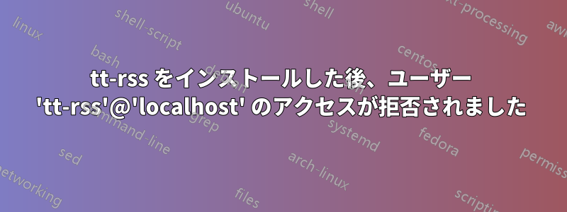 tt-rss をインストールした後、ユーザー 'tt-rss'@'localhost' のアクセスが拒否されました