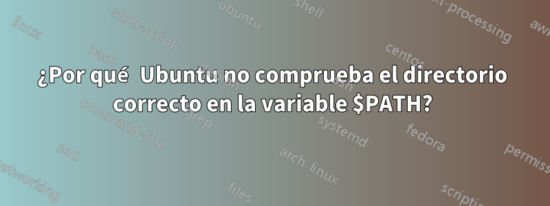 ¿Por qué Ubuntu no comprueba el directorio correcto en la variable $PATH?