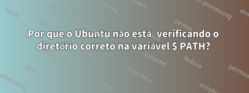 Por que o Ubuntu não está verificando o diretório correto na variável $ PATH?