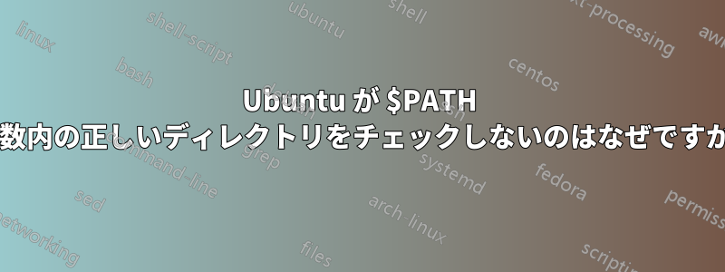 Ubuntu が $PATH 変数内の正しいディレクトリをチェックしないのはなぜですか?