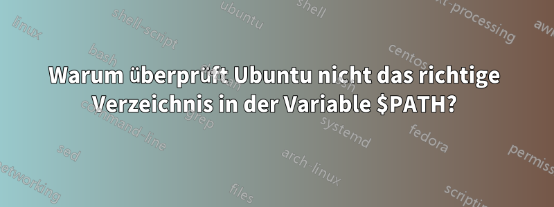 Warum überprüft Ubuntu nicht das richtige Verzeichnis in der Variable $PATH?