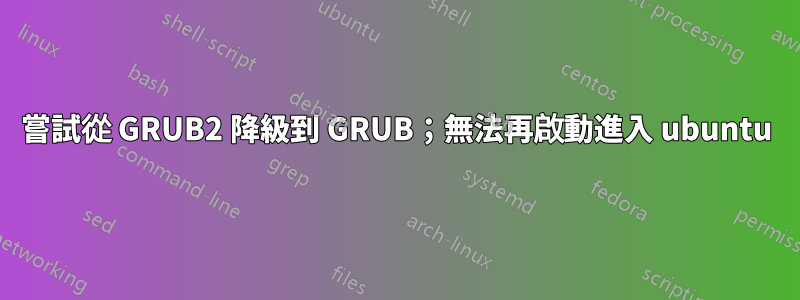 嘗試從 GRUB2 降級到 GRUB；無法再啟動進入 ubuntu