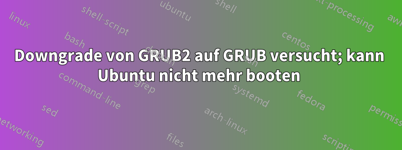 Downgrade von GRUB2 auf GRUB versucht; kann Ubuntu nicht mehr booten