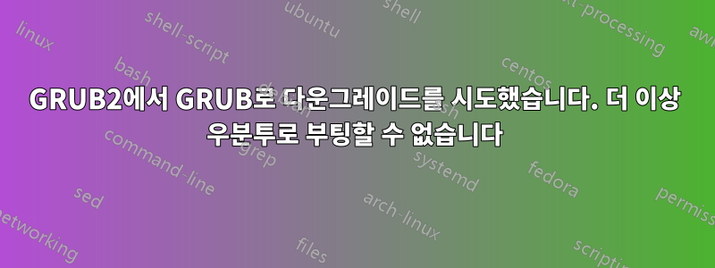 GRUB2에서 GRUB로 다운그레이드를 시도했습니다. 더 이상 우분투로 부팅할 수 없습니다