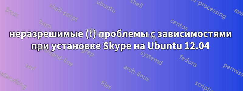 неразрешимые (!) проблемы с зависимостями при установке Skype на Ubuntu 12.04