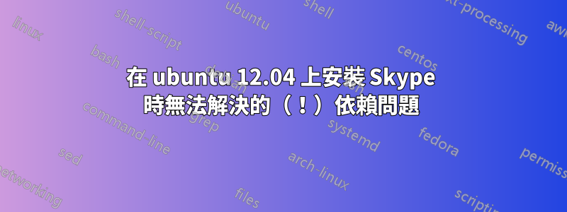 在 ubuntu 12.04 上安裝 Skype 時無法解決的（！）依賴問題