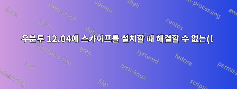 우분투 12.04에 스카이프를 설치할 때 해결할 수 없는(!) 의존성 문제