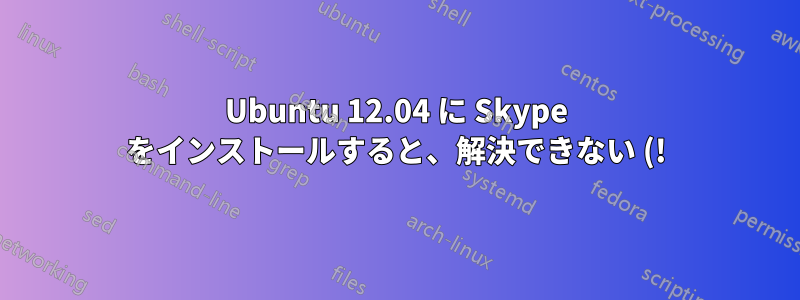 Ubuntu 12.04 に Skype をインストールすると、解決できない (!) 依存関係の問題が発生する