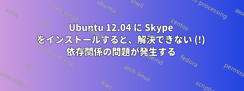 Ubuntu 12.04 に Skype をインストールすると、解決できない (!) 依存関係の問題が発生する