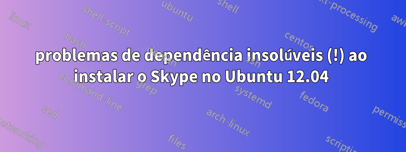 problemas de dependência insolúveis (!) ao instalar o Skype no Ubuntu 12.04