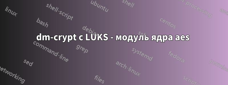 dm-crypt с LUKS - модуль ядра aes