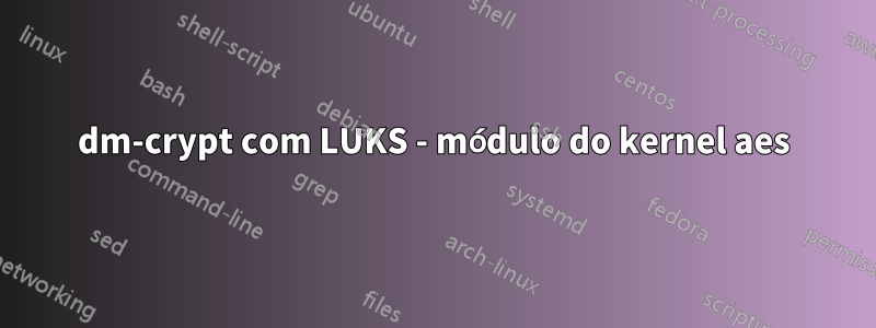 dm-crypt com LUKS - módulo do kernel aes