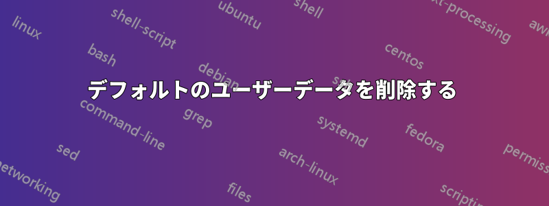 デフォルトのユーザーデータを削除する