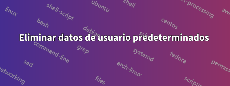 Eliminar datos de usuario predeterminados